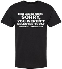 I Have Selective Hearing “Sorry You Weren’t Selected” Humor Gift Printed T-Shirt