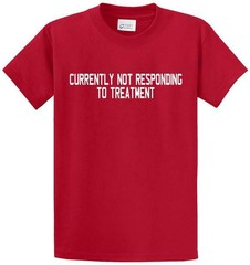 NOT RESPONDING TO TREATMENT Printed Tee Shirt in Regular and Big and Tall Sizes