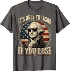 It’s Only Treason If You Lose Funny George Washington 4 July T-Shirt