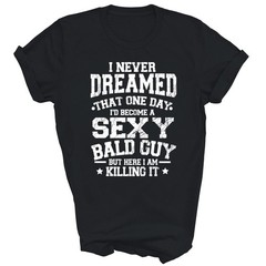 I Never Dreamed Sexy Bald Guy Killing It Unisex Shirt Gift T-Shirt