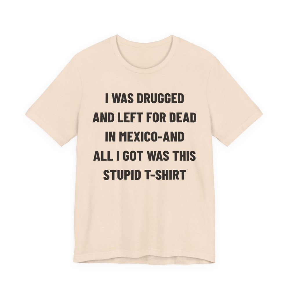 I Was Drugged And Left For Dead In Mexico T-Shirt, 90s Movie Game Tee, Funny Tee