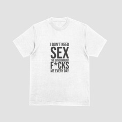 I DON’T NEED SEX, GOVERNMENT F*CKS ME EVERY DAY T-Shirt | Funny Political Tee