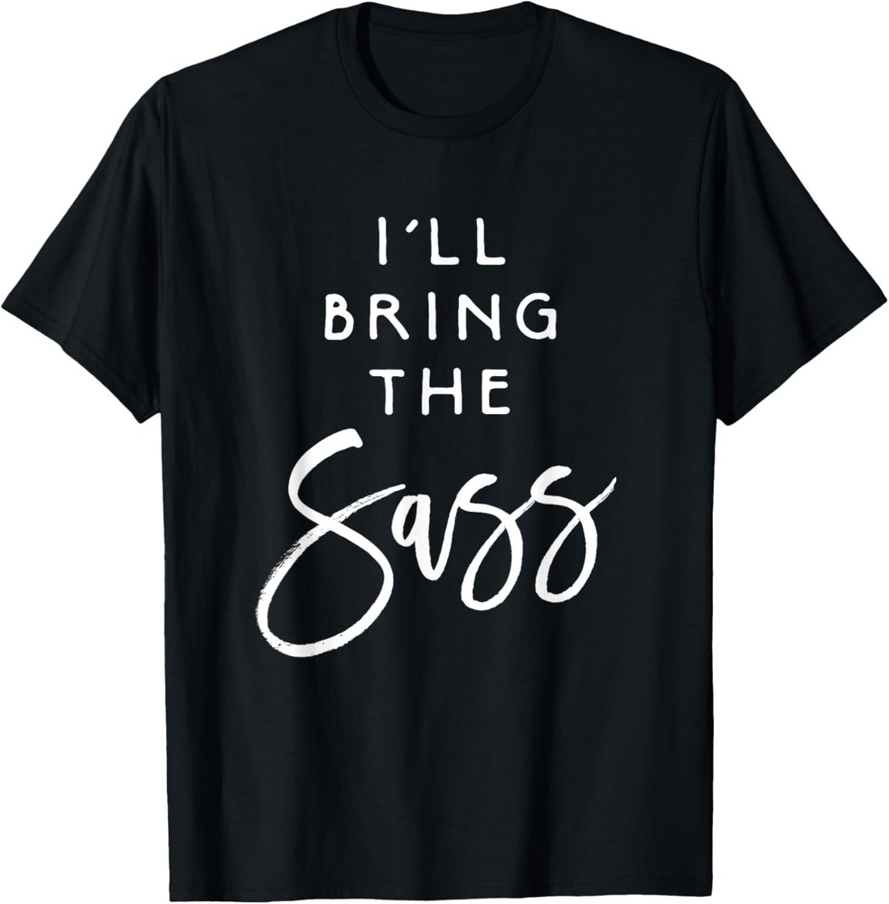 I’ll Bring The Sass Shirt Funny Sassy Friend Group Party Tee T-Shirt