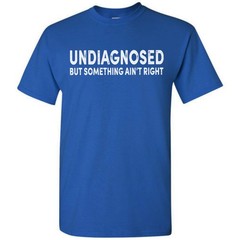 Undiagnosed But Something Ain’t Right Funny T-Shirt Sarcastic Humor Sayings