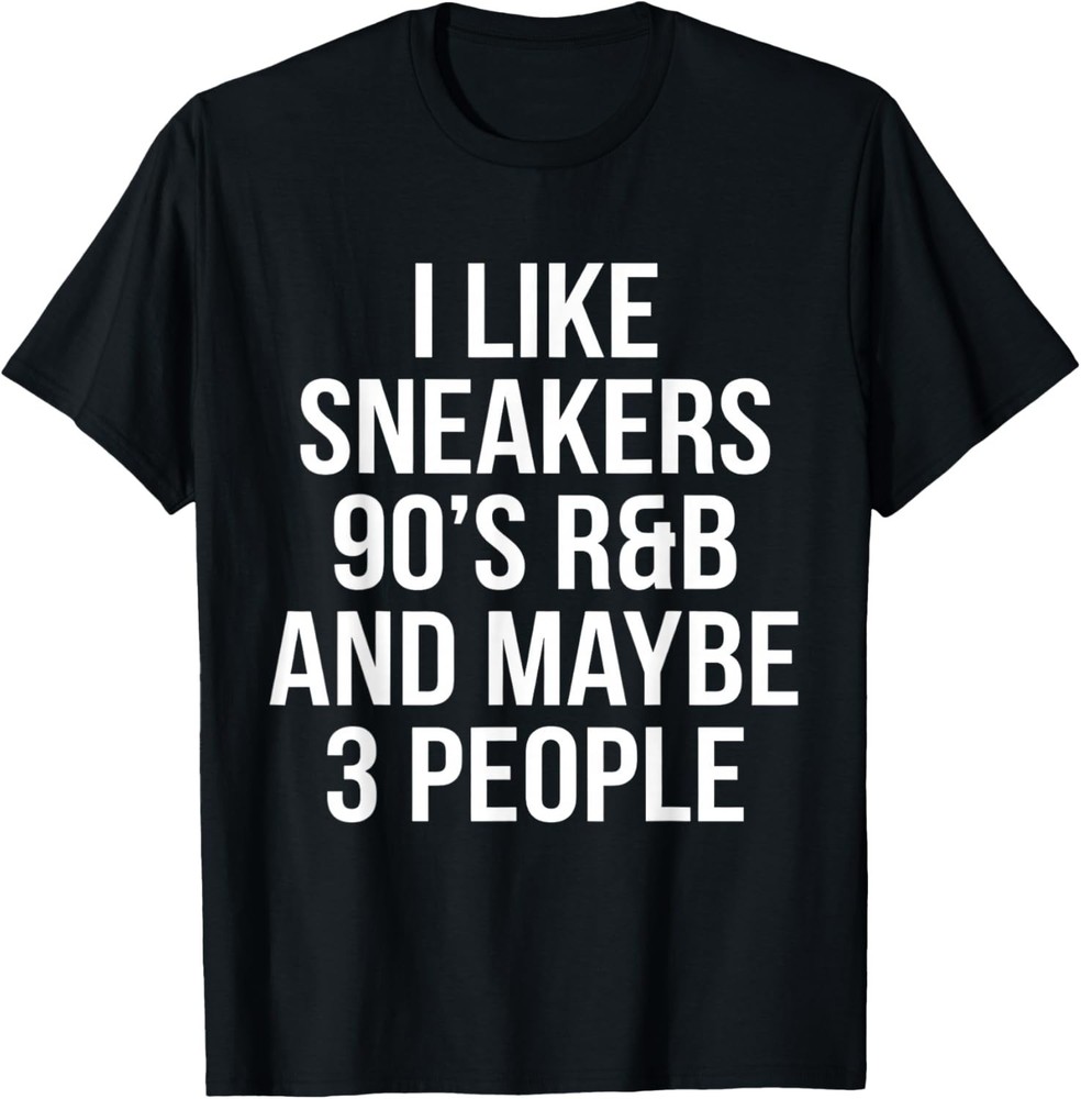 I Like Sneakers 90’s R&b and Maybe 3 People T-Shirt S-3XL