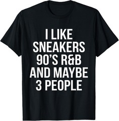 I Like Sneakers 90’s R&b and Maybe 3 People T-Shirt S-3XL