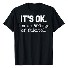 [100% Cotton] ‘It’S Ok” I’M On 500Mg Of Fukitol Funny Sarcasm T-Shirt