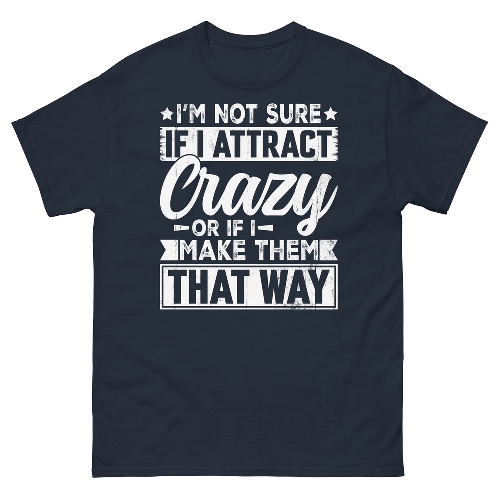 I’m Not Sure if I Attract Crazy or if I Make Them That Way Unisex Classic Tee