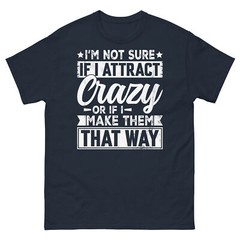 I’m Not Sure if I Attract Crazy or if I Make Them That Way Unisex Classic Tee