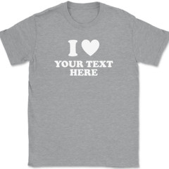 I Love Heart YOUR TEXT Here T-Shirt Tee Personalized Custom Gift