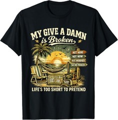 My Give A Damn is Broken Life’s Too Short to Pretend, Too Old To Care T-Shirt