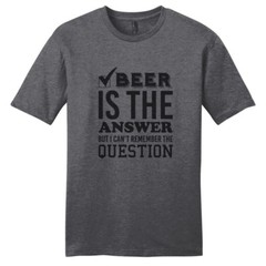 Beer Is The Answer But I Can’t Remember The Question T-Shirt – Unisex Funny