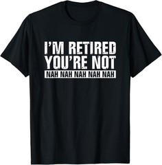 Funny Retirement Humor I’m Retired You’re Not Nah Nah T-Shirt