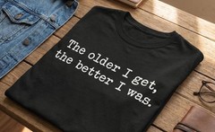 The Older I Get The Better I Was Shirt Funny Aging Quote T-Shirt Sarcastic
