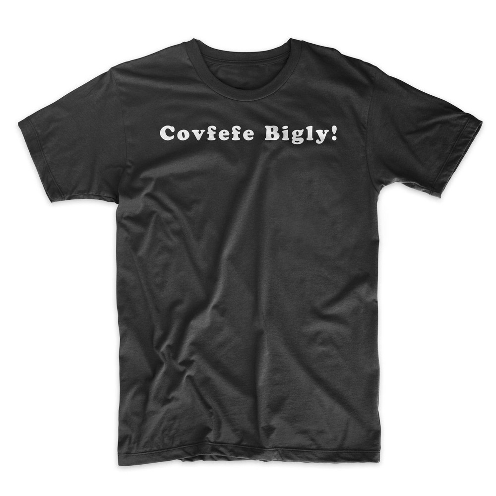 Covfefe Bigly! T-Shirt. Trump Unisex.Sizes S-3X. Black, Red, White, or Gray.