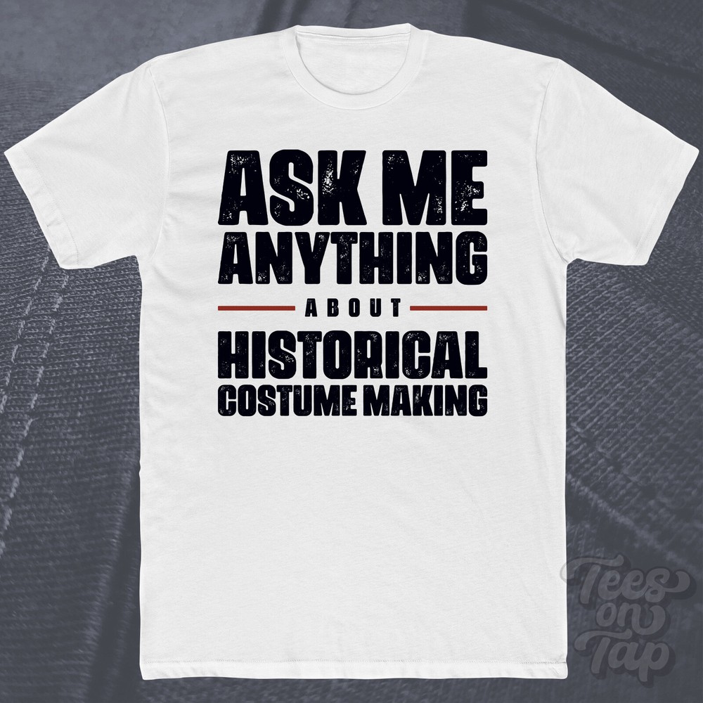 ASK ME ANYTHING ABOUT HISTORICAL COSTUME MAKING T-SHIRT costumes history fashion