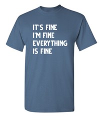Fine Everything Fine Sarcastic Humor Graphic Super Soft Ring Spun Funny T Shirt