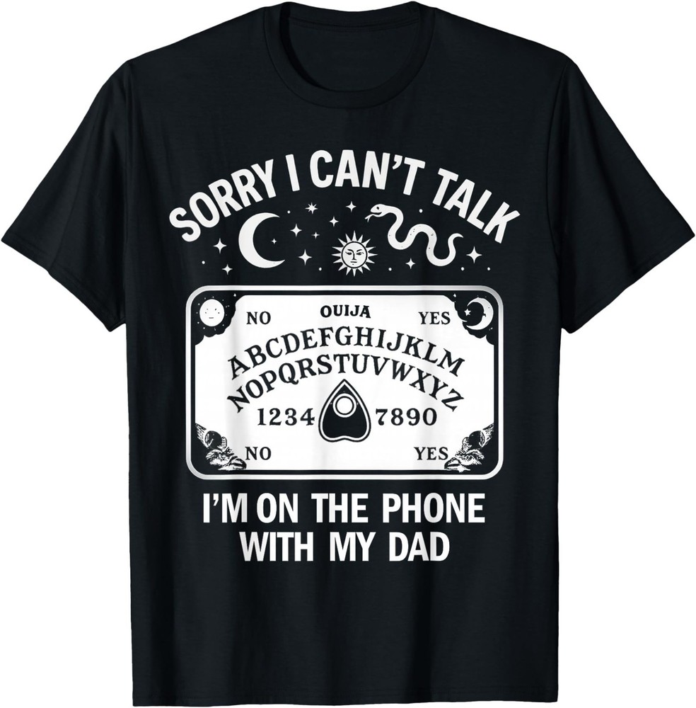 Sorry I Can’t Talk I’m On The Phone with My Dad Ouija Board T-Shirt
