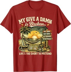 My Give A Damn is Broken Life’s Too Short to Pretend, Too Old To Care T-Shirt