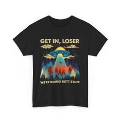 Get In Loser Alien UFO Funny We’re Doing Butt Stuff T-Shirt