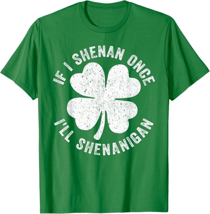 If I Shenan Once I’ll Shenanigan T-Shirt