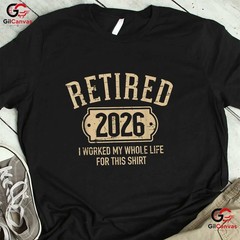 Retired 2026 I Worked My Whole Life For This Funny Retirement Party T-Shirt
