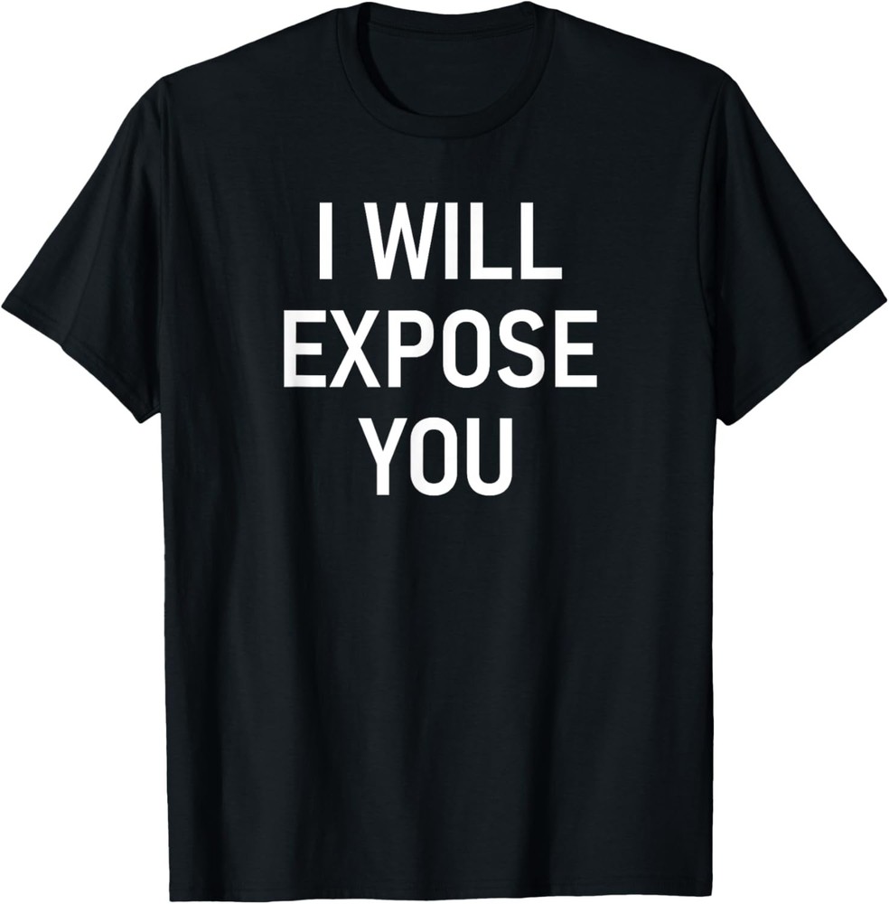 I Will Expose You, Funny, Jokes, Sarcastic T-Shirt