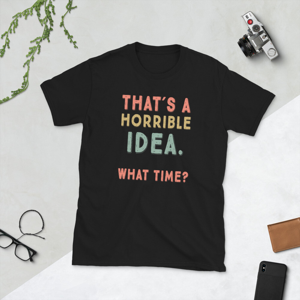 That’s A Horrible Idea. What Time? sarcastic, Short-Sleeve Unisex T-Shirt