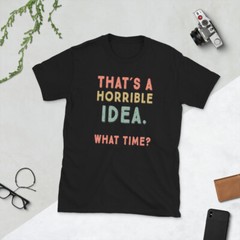 That’s A Horrible Idea. What Time? sarcastic, Short-Sleeve Unisex T-Shirt