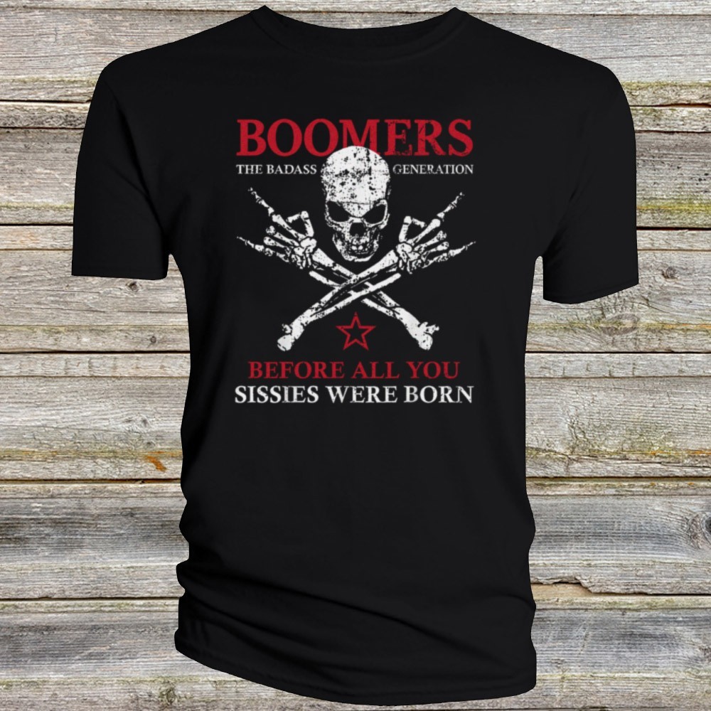 Boomers T Shirt The Badass Generation Baby Before Sissies were Born Funny FGX04