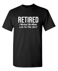 Retired I Worked My Whole Sarcastic Humor Graphic Novelty Funny T Shirt