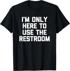 I’m Only Here To Use The Restroom Quote Size S – 5XL Gift For Friends
