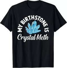 NEW! My Birthstone Is Crystal Meth Funny Offensive Gift T-Shirt – MADE IN U