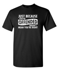 Just Because Your Offended Doesn’t Sarcastic Humor Graphic Novelty Funny T Shirt