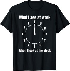 What I See at Work When I Look at The Clock Office Work Joke T-Shirt S-3XL