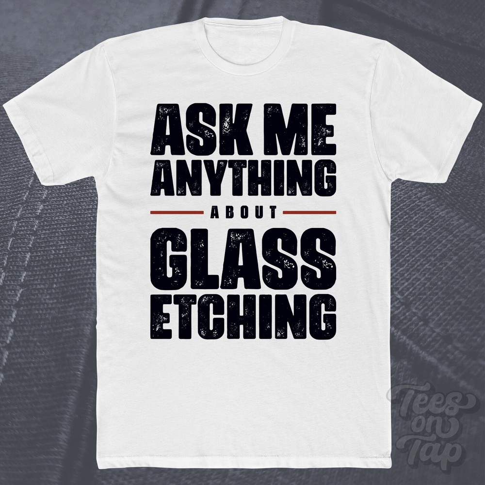 ASK ME ANYTHING ABOUT GLASS ETCHING T-SHIRT art diy decorative arts design funny