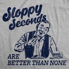 Mens Funny T Shirts Sloppy Seconds Are Better Than None Sarcastic Graphic