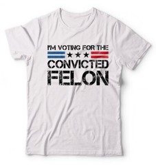 I’m Voting Convicted Felon Funny Trump 2024 Political Election Funny Trump Shirt