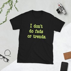I don’t do fads or trends. unisex t shirt made to order