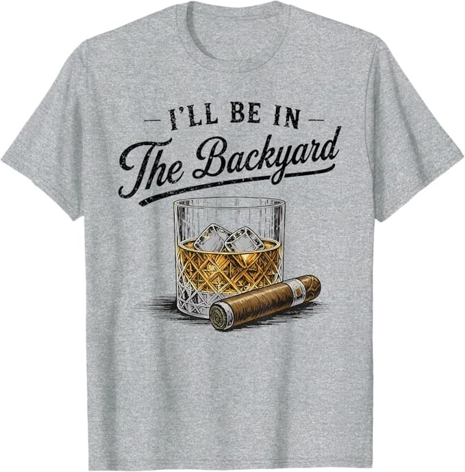 I’ll Be in The Backyard Funny Bourbon Cigar Lover T-Shirt