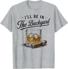 I’ll Be in The Backyard Funny Bourbon Cigar Lover T-Shirt