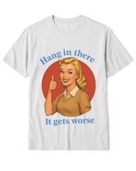 Hang In There It Gets Worse Shirt Funny Sarcastic Humor Meme Graphic Tee