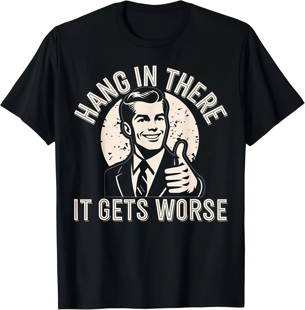 Hang In There, It’s Going To Get Worse – Sarcastic, Humorous Adult T-shirt