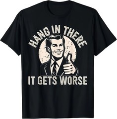 Hang In There, It’s Going To Get Worse – Sarcastic, Humorous Adult T-shirt