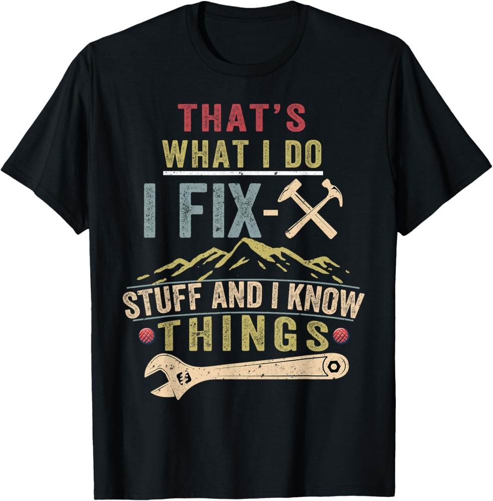 That’s What I Do I Fix Stuff And I Know Things Funny Saying Gift Unisex T-Shirt