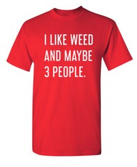 I Like Weed and Maybe Three People Sarcastic Humor Graphic Novelty Funny T Shirt