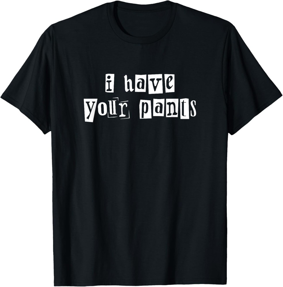 I Have Your Pants Funny for Friends and Family Quote Meme T-Shirt