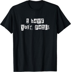 I Have Your Pants Funny for Friends and Family Quote Meme T-Shirt
