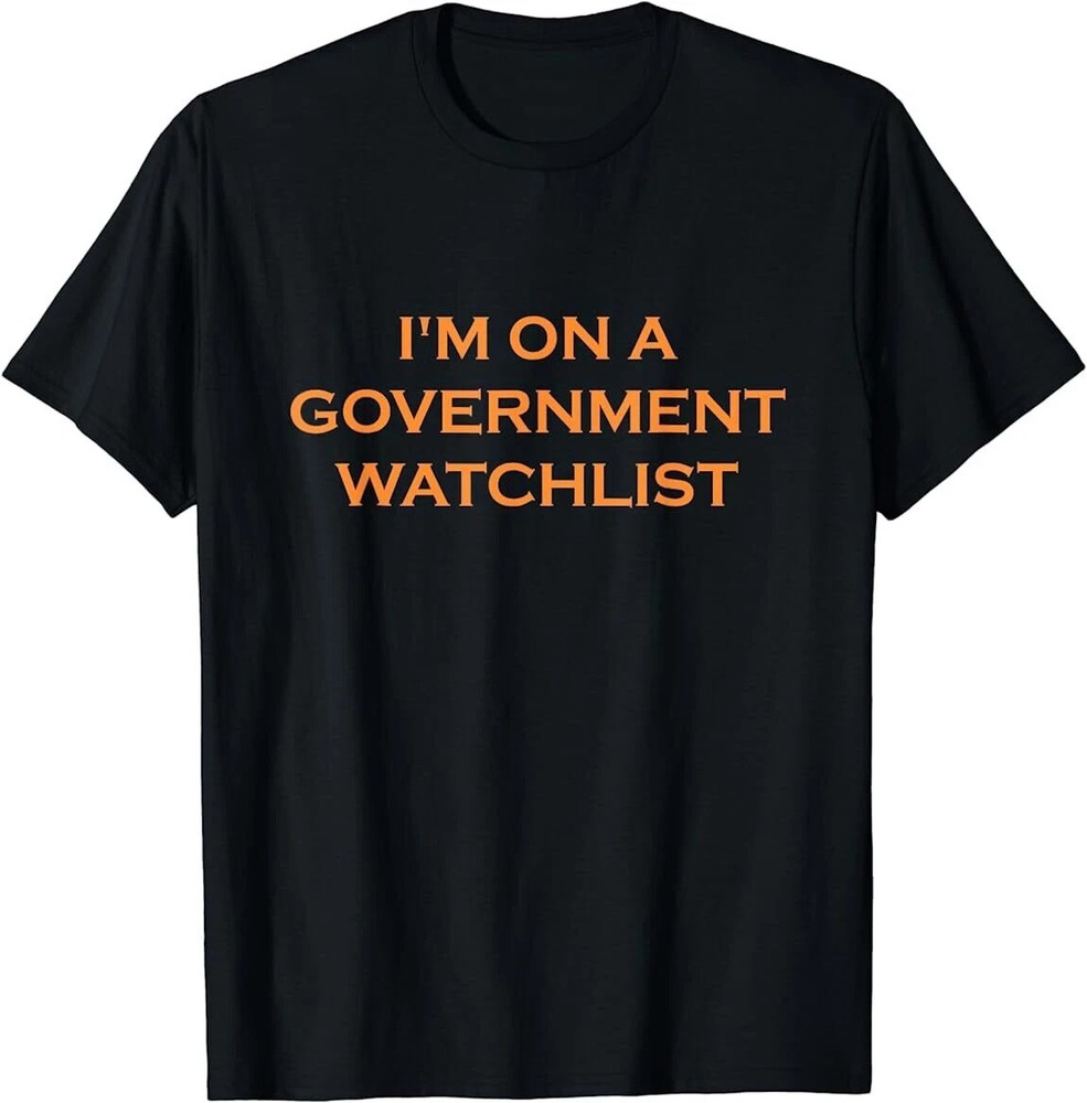I’m On A Government Watchlist T-Shirt