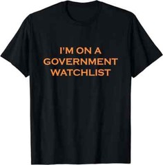 I’m On A Government Watchlist T-Shirt